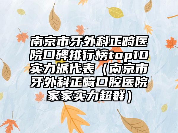 南京市牙外科正畸医院口碑排行榜top10实力派代表（南京市牙外科正畸口腔医院家家实力超群）