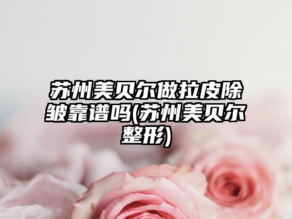 苏州美贝尔做拉皮除皱靠谱吗(苏州美贝尔整形)