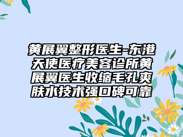 黄展翼整形医生-东港天使医疗美容诊所黄展翼医生收缩毛孔爽肤水技术强口碑可靠
