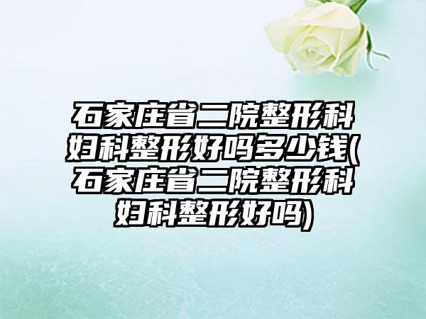 石家庄省二院整形科妇科整形好吗多少钱(石家庄省二院整形科妇科整形好吗)