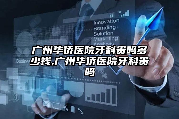 广州华侨医院牙科贵吗多少钱,广州华侨医院牙科贵吗