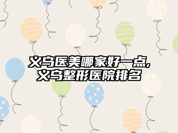 义乌医美哪家好一点,义乌整形医院排名