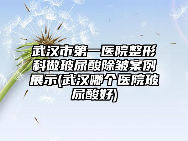 武汉市第一医院整形科做玻尿酸除皱实例展示(武汉哪个医院玻尿酸好)