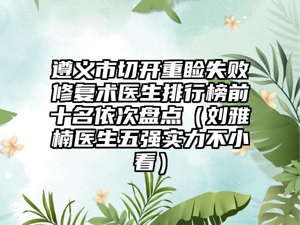 遵义市切开重睑失败修复术医生排行榜前十名依次盘点（刘雅楠医生五强实力不小看）