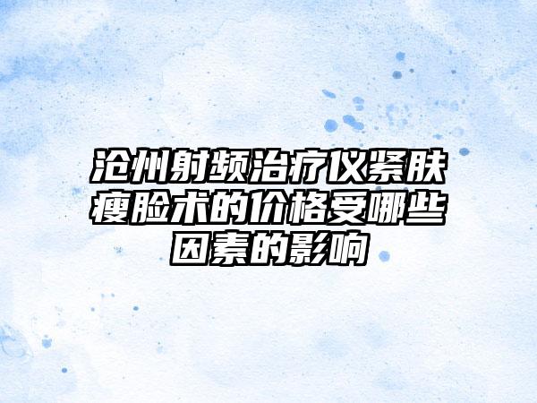 沧州射频治疗仪紧肤瘦脸术的价格受哪些因素的影响