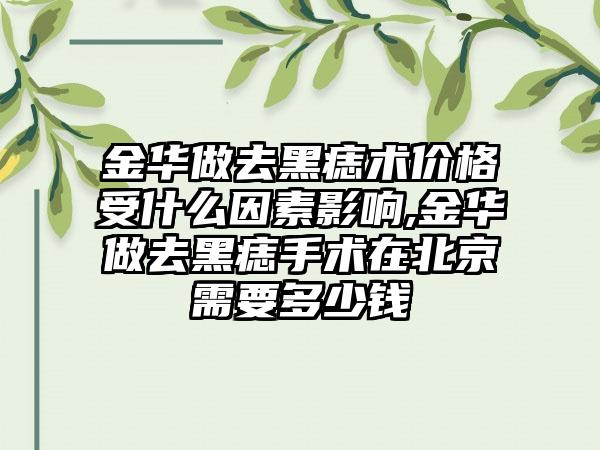 金华做去黑痣术价格受什么因素影响,金华做去黑痣手术在北京需要多少钱