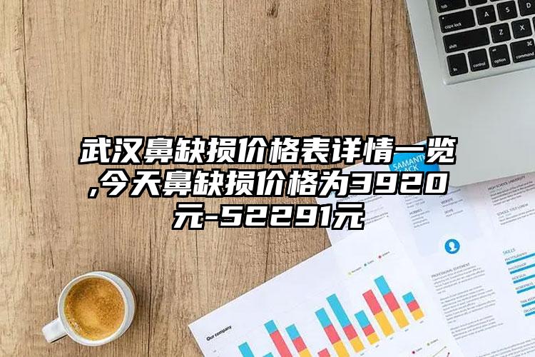 武汉鼻缺损价格表详情一览,今天鼻缺损价格为3920元-52291元