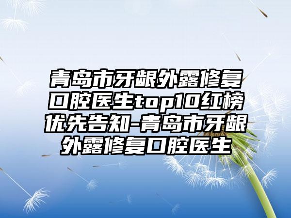 青岛市牙龈外露修复口腔医生top10红榜优先告知-青岛市牙龈外露修复口腔医生