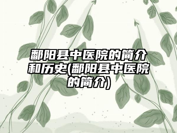 鄱阳县中医院的简介和历史(鄱阳县中医院的简介)