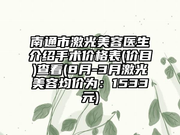 南通市激光美容医生介绍手术价格表(价目)查看(8月-3月激光美容均价为：1533元)