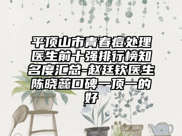 平顶山市青春痘处理医生前十强排行榜有名度汇总-赵廷钦医生陈晓蕊口碑一顶一的好