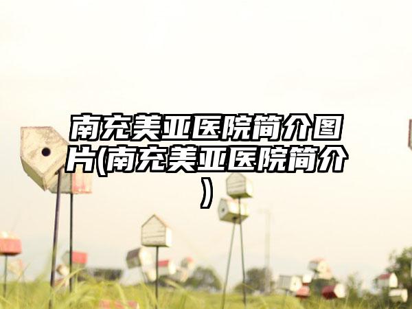 南充美亚医院简介图片(南充美亚医院简介)