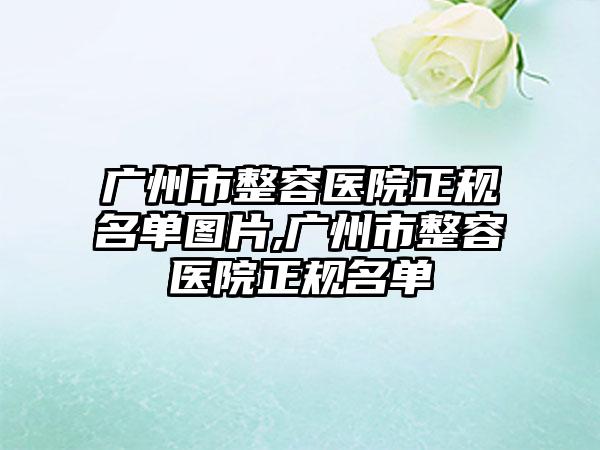 广州市整容医院正规名单图片,广州市整容医院正规名单