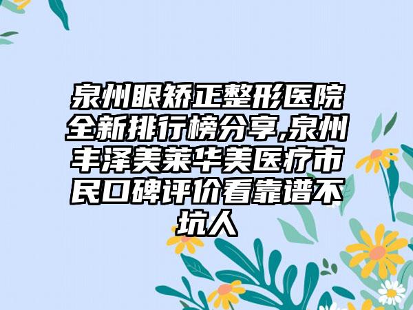 泉州眼矫正整形医院全新排行榜分享,泉州丰泽美莱华美医疗市民口碑评价看靠谱不坑人