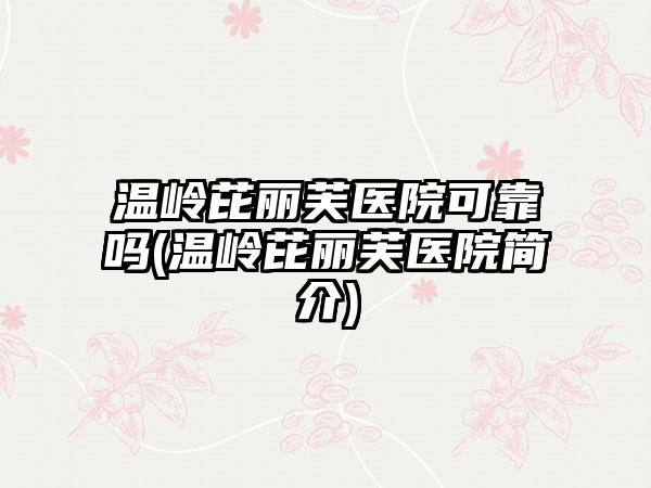 温岭芘丽芙医院可靠吗(温岭芘丽芙医院简介)