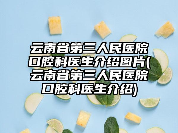 云南省第三人民医院口腔科医生介绍图片(云南省第三人民医院口腔科医生介绍)