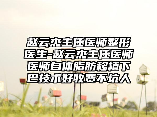 赵云杰主任医师整形医生-赵云杰主任医师医师自体脂肪移植下巴技术好收费不坑人