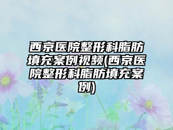 西京医院整形科脂肪填充实例视频(西京医院整形科脂肪填充实例)