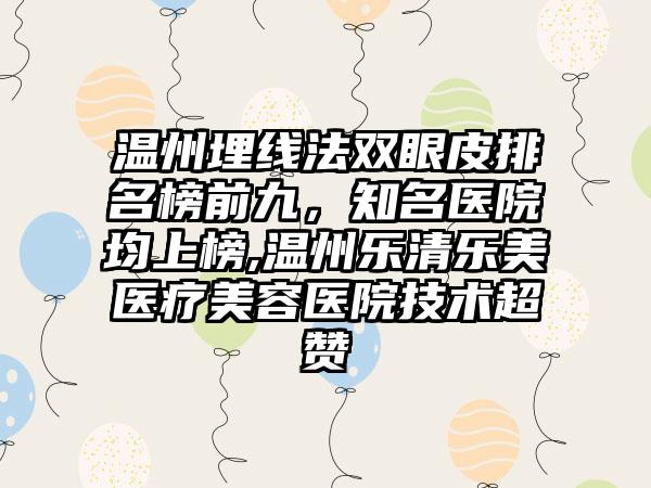 温州埋线法双眼皮排名榜前九，有名医院均上榜,温州乐清乐美医疗美容医院技术超赞