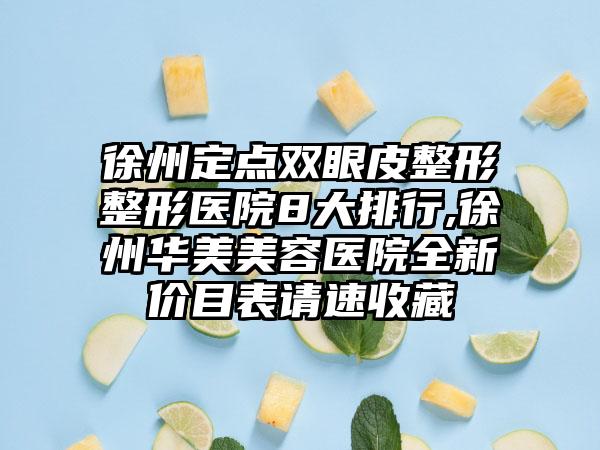 徐州定点双眼皮整形整形医院8大排行,徐州华美美容医院全新价目表请速收藏