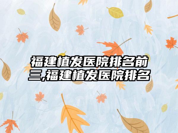 福建植发医院排名前三,福建植发医院排名