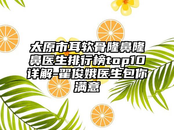 太原市耳软骨隆鼻隆鼻医生排行榜top10详解-翟俊娥医生包你满意