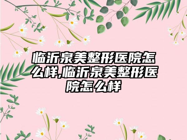 临沂泉美整形医院怎么样,临沂泉美整形医院怎么样