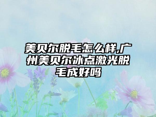 美贝尔脱毛怎么样,广州美贝尔冰点激光脱毛成好吗