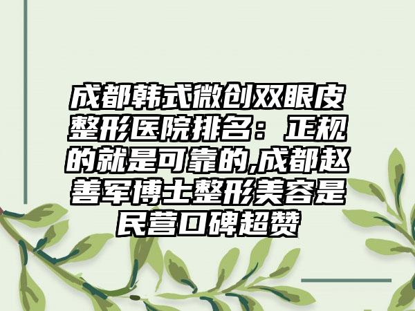 成都韩式微创双眼皮整形医院排名：正规的就是可靠的,成都赵善军博士整形美容是民营口碑超赞