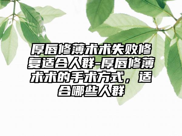 厚唇修薄术术失败修复适合人群-厚唇修薄术术的手术方式，适合哪些人群