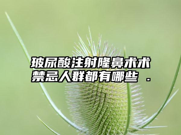 玻尿酸注射隆鼻术术禁忌人群都有哪些 .