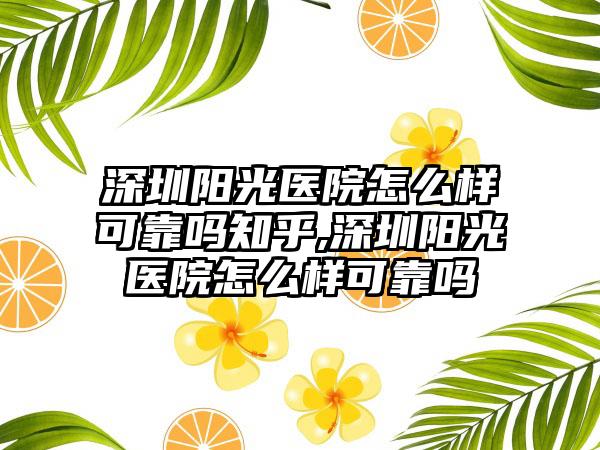 深圳阳光医院怎么样可靠吗知乎,深圳阳光医院怎么样可靠吗