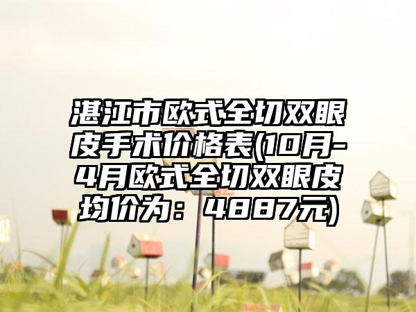 湛江市欧式全切双眼皮手术价格表(10月-4月欧式全切双眼皮均价为：4887元)