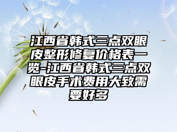 江西省韩式三点双眼皮整形修复价格表一览-江西省韩式三点双眼皮手术费用大致需要好多