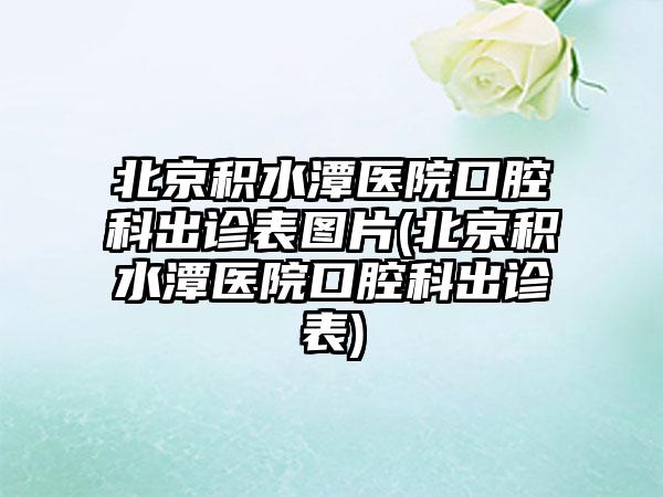 北京积水潭医院口腔科出诊表图片(北京积水潭医院口腔科出诊表)