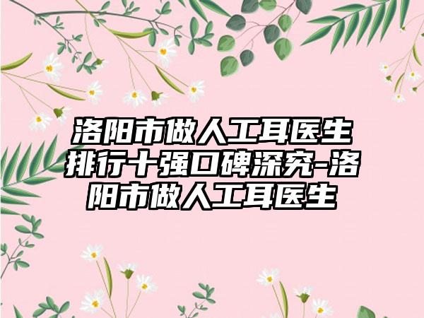 洛阳市做人工耳医生排行十强口碑深究-洛阳市做人工耳医生