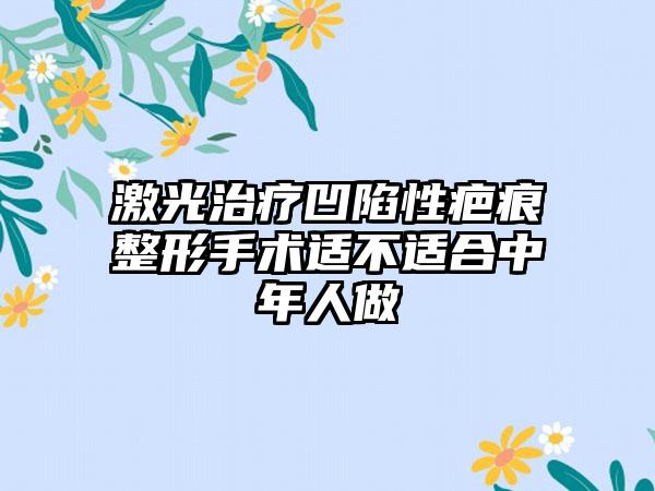 激光治疗凹陷性疤痕整形手术适不适合中年人做