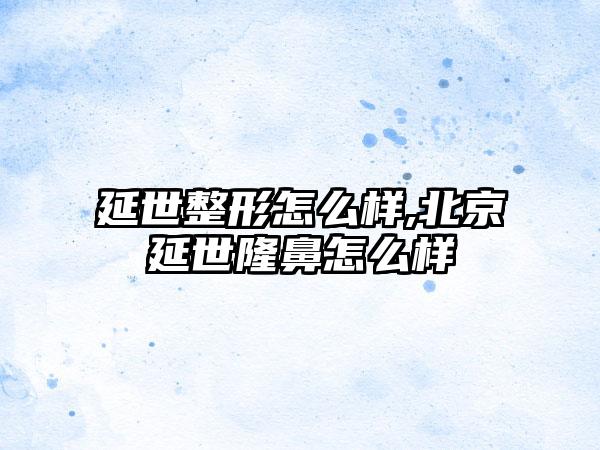 延世整形怎么样,北京延世隆鼻怎么样