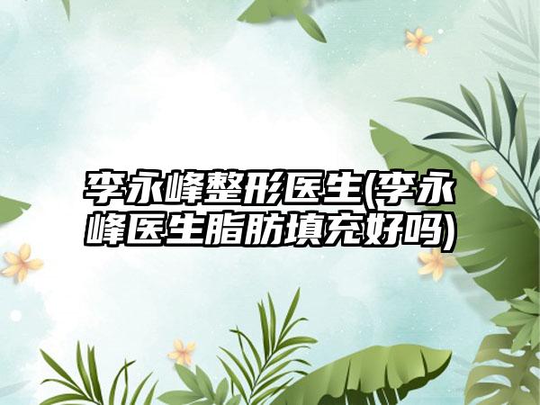 李永峰整形医生(李永峰医生脂肪填充好吗)