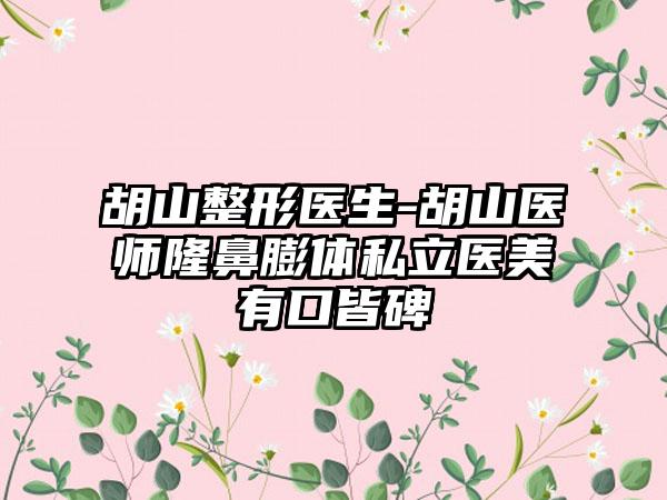 胡山整形医生-胡山医师隆鼻膨体私立医美有口皆碑