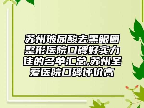 苏州玻尿酸去黑眼圈整形医院口碑好实力佳的名单汇总,苏州圣爱医院口碑评价高