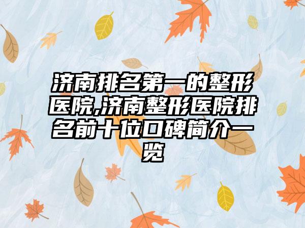 济南排名第一的整形医院,济南整形医院排名前十位口碑简介一览