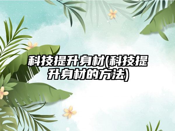 科技提升身材(科技提升身材的方法)