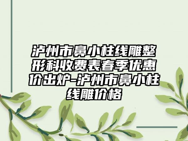 泸州市鼻小柱线雕整形科收费表春季优惠价出炉-泸州市鼻小柱线雕价格