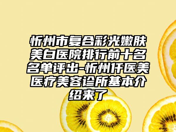 忻州市复合彩光嫩肤美白医院排行前十名名单评出-忻州仟医美医疗美容诊所基本介绍来了