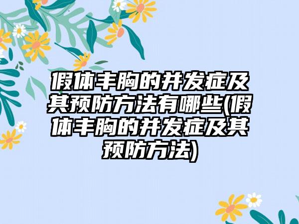 假体丰胸的并发症及其预防方法有哪些(假体丰胸的并发症及其预防方法)