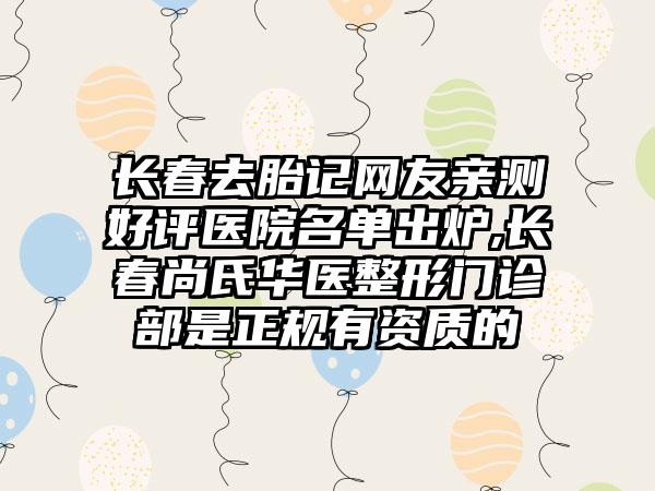 长春去胎记网友亲测好评医院名单出炉,长春尚氏华医整形门诊部是正规有资质的