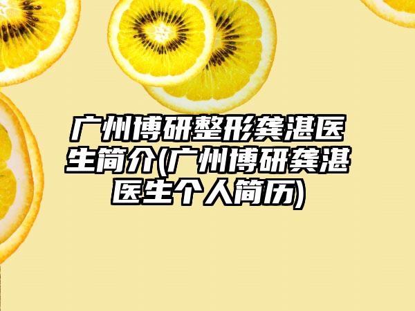 广州博研整形龚湛医生简介(广州博研龚湛医生个人简历)