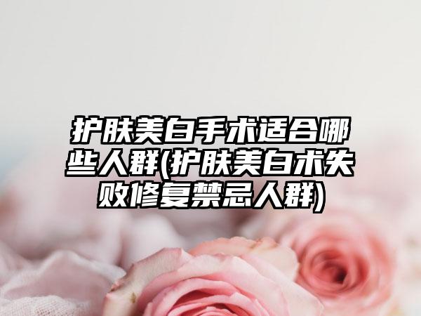 护肤美白手术适合哪些人群(护肤美白术失败修复禁忌人群)