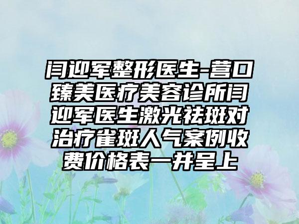 闫迎军整形医生-营口臻美医疗美容诊所闫迎军医生激光祛斑对治疗雀斑人气实例收费价格表一并呈上